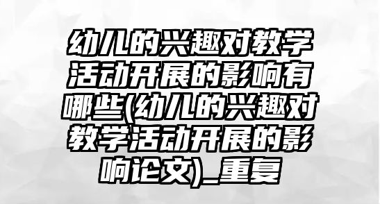 幼兒的興趣對教學活動開展的影響有哪些(幼兒的興趣對教學活動開展的影響論文)_重復