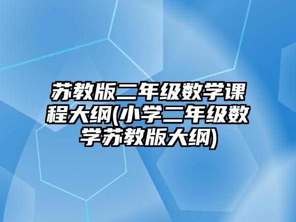 蘇教版二年級(jí)數(shù)學(xué)課程大綱(小學(xué)二年級(jí)數(shù)學(xué)蘇教版大綱)