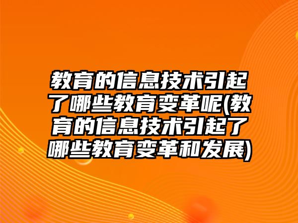 教育的信息技術引起了哪些教育變革呢(教育的信息技術引起了哪些教育變革和發(fā)展)