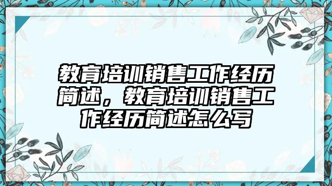 教育培訓(xùn)銷售工作經(jīng)歷簡述，教育培訓(xùn)銷售工作經(jīng)歷簡述怎么寫