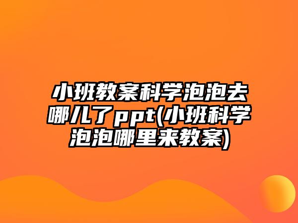 小班教案科學(xué)泡泡去哪兒了ppt(小班科學(xué)泡泡哪里來教案)