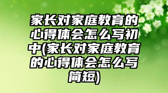 家長對家庭教育的心得體會(huì)怎么寫初中(家長對家庭教育的心得體會(huì)怎么寫簡短)