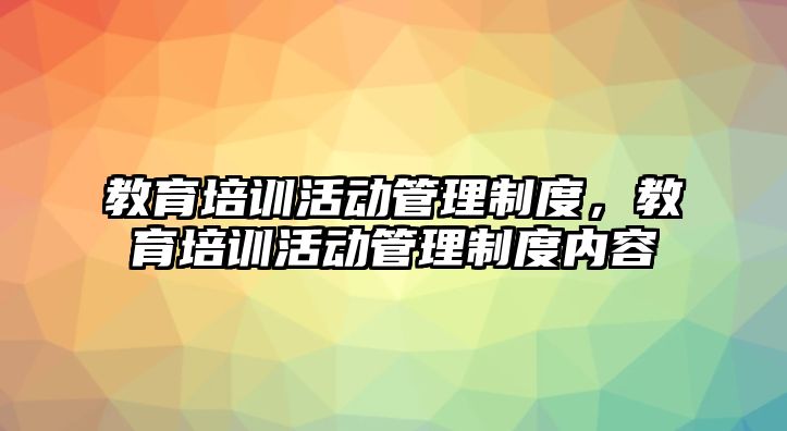 教育培訓(xùn)活動管理制度，教育培訓(xùn)活動管理制度內(nèi)容