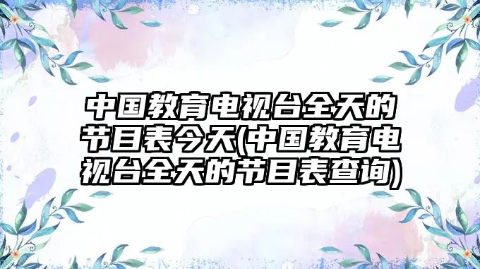 中國教育電視臺全天的節(jié)目表今天(中國教育電視臺全天的節(jié)目表查詢)