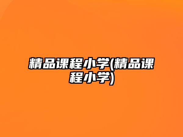 精品課程小學(精品課程小學)