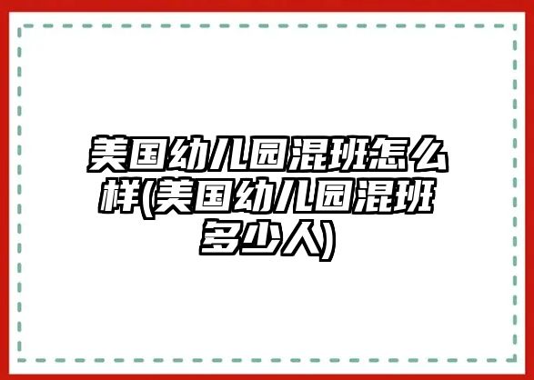 美國(guó)幼兒園混班怎么樣(美國(guó)幼兒園混班多少人)