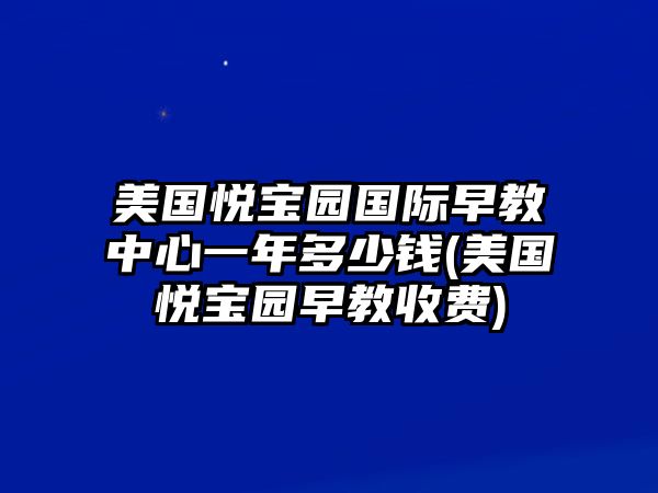 美國悅寶園國際早教中心一年多少錢(美國悅寶園早教收費)