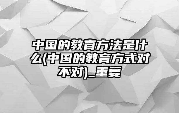 中國的教育方法是什么(中國的教育方式對不對)_重復(fù)