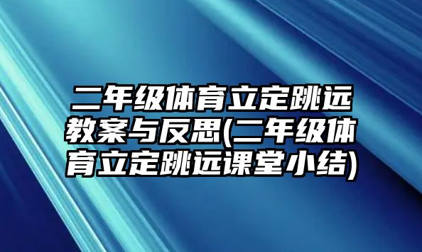 二年級體育立定跳遠(yuǎn)教案與反思(二年級體育立定跳遠(yuǎn)課堂小結(jié))