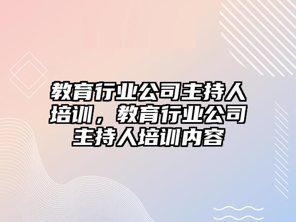 教育行業(yè)公司主持人培訓(xùn)，教育行業(yè)公司主持人培訓(xùn)內(nèi)容