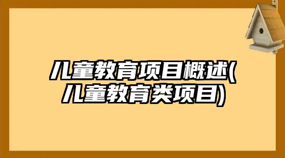 兒童教育項(xiàng)目概述(兒童教育類(lèi)項(xiàng)目)