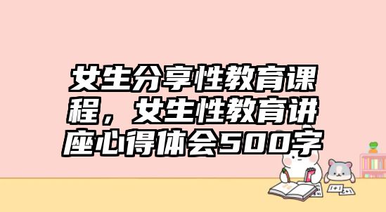 女生分享性教育課程，女生性教育講座心得體會(huì)500字