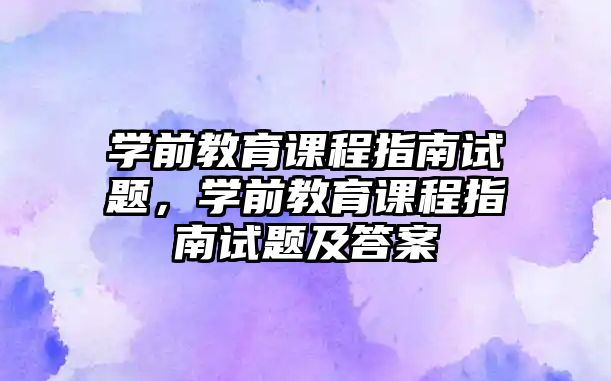 學(xué)前教育課程指南試題，學(xué)前教育課程指南試題及答案