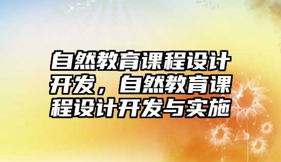 自然教育課程設(shè)計開發(fā)，自然教育課程設(shè)計開發(fā)與實施