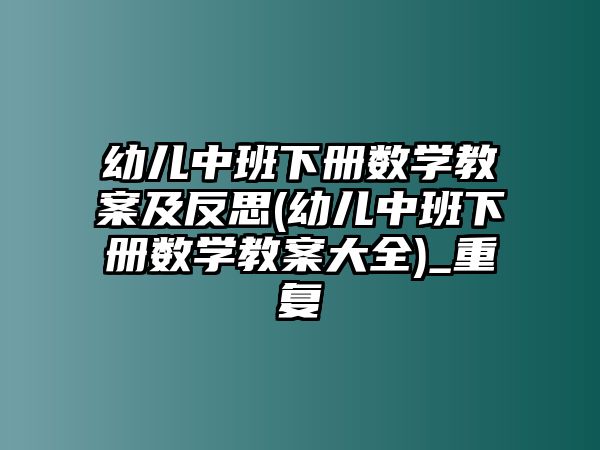 幼兒中班下冊(cè)數(shù)學(xué)教案及反思(幼兒中班下冊(cè)數(shù)學(xué)教案大全)_重復(fù)