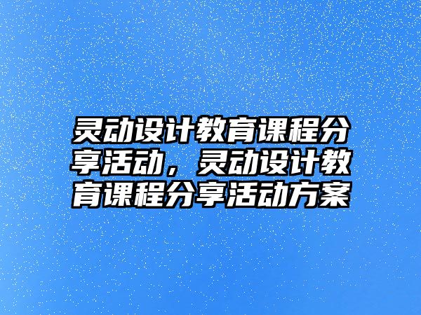 靈動設(shè)計教育課程分享活動，靈動設(shè)計教育課程分享活動方案