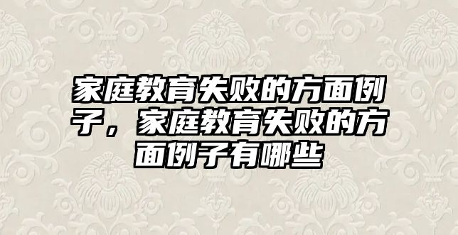 家庭教育失敗的方面例子，家庭教育失敗的方面例子有哪些