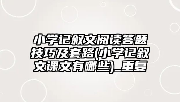 小學(xué)記敘文閱讀答題技巧及套路(小學(xué)記敘文課文有哪些)_重復(fù)