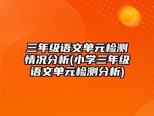 三年級(jí)語文單元檢測(cè)情況分析(小學(xué)三年級(jí)語文單元檢測(cè)分析)