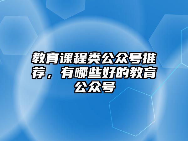 教育課程類公眾號(hào)推薦，有哪些好的教育公眾號(hào)