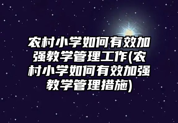 農村小學如何有效加強教學管理工作(農村小學如何有效加強教學管理措施)