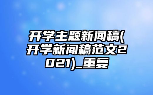 開學主題新聞稿(開學新聞稿范文2021)_重復