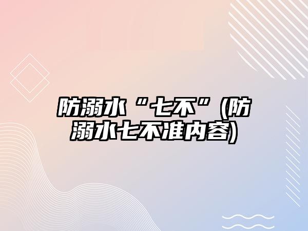 防溺水“七不”(防溺水七不準(zhǔn)內(nèi)容)