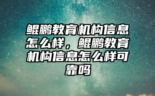 鯤鵬教育機構(gòu)信息怎么樣，鯤鵬教育機構(gòu)信息怎么樣可靠嗎