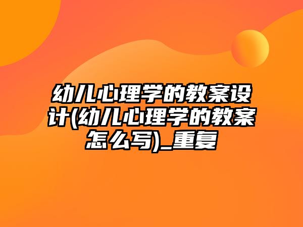 幼兒心理學(xué)的教案設(shè)計(幼兒心理學(xué)的教案怎么寫)_重復(fù)