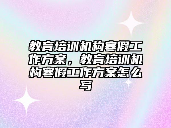 教育培訓機構寒假工作方案，教育培訓機構寒假工作方案怎么寫