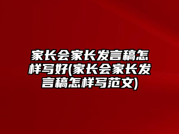 家長會家長發(fā)言稿怎樣寫好(家長會家長發(fā)言稿怎樣寫范文)