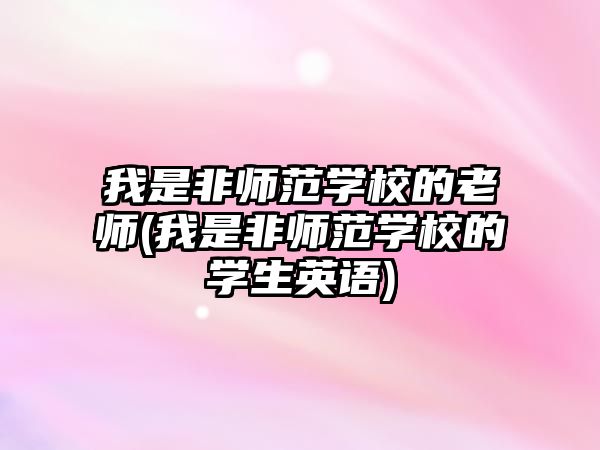 我是非師范學(xué)校的老師(我是非師范學(xué)校的學(xué)生英語(yǔ))