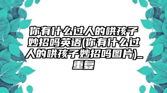 你有什么過(guò)人的哄孩子妙招嗎英語(yǔ)(你有什么過(guò)人的哄孩子妙招嗎圖片)_重復(fù)