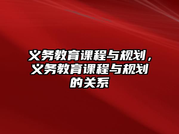 義務(wù)教育課程與規(guī)劃，義務(wù)教育課程與規(guī)劃的關(guān)系