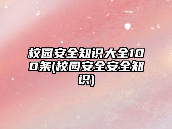 校園安全知識大全100條(校園安全安全知識)