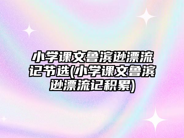 小學(xué)課文魯濱遜漂流記節(jié)選(小學(xué)課文魯濱遜漂流記積累)