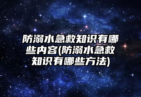 防溺水急救知識有哪些內(nèi)容(防溺水急救知識有哪些方法)