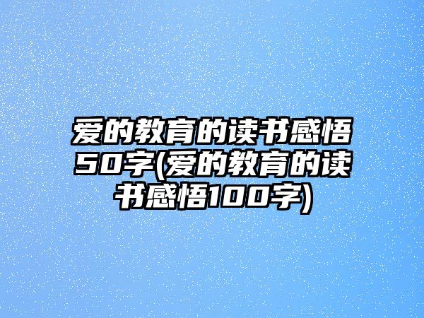 愛(ài)的教育的讀書(shū)感悟50字(愛(ài)的教育的讀書(shū)感悟100字)