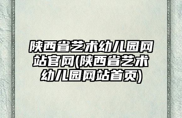 陜西省藝術幼兒園網(wǎng)站官網(wǎng)(陜西省藝術幼兒園網(wǎng)站首頁)