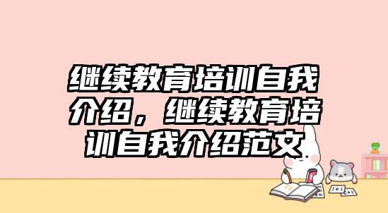 繼續(xù)教育培訓自我介紹，繼續(xù)教育培訓自我介紹范文