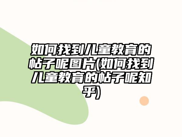 如何找到兒童教育的帖子呢圖片(如何找到兒童教育的帖子呢知乎)