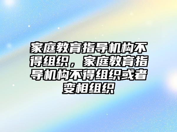 家庭教育指導機構不得組織，家庭教育指導機構不得組織或者變相組織