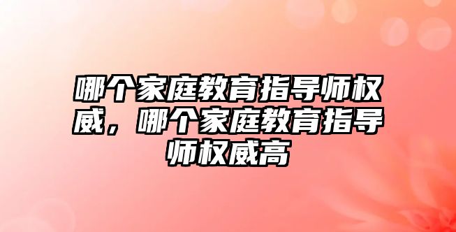 哪個家庭教育指導師權(quán)威，哪個家庭教育指導師權(quán)威高