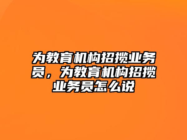 為教育機構招攬業(yè)務員，為教育機構招攬業(yè)務員怎么說