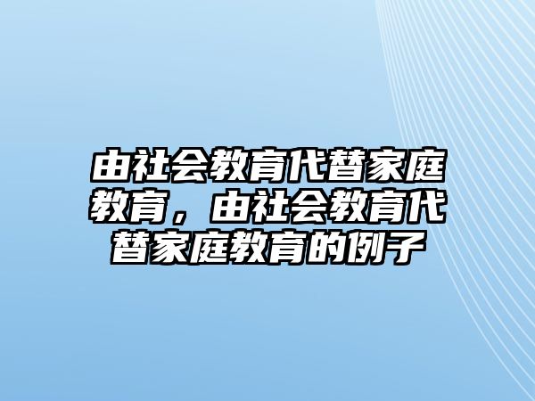 由社會(huì)教育代替家庭教育，由社會(huì)教育代替家庭教育的例子