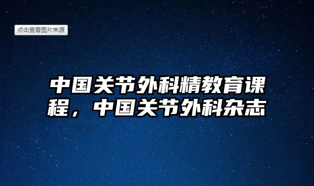 中國關(guān)節(jié)外科精教育課程，中國關(guān)節(jié)外科雜志