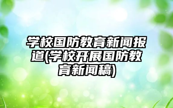 學校國防教育新聞報道(學校開展國防教育新聞稿)