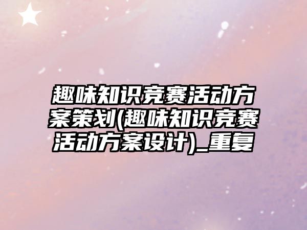 趣味知識競賽活動方案策劃(趣味知識競賽活動方案設(shè)計)_重復(fù)