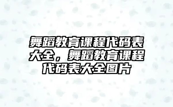 舞蹈教育課程代碼表大全，舞蹈教育課程代碼表大全圖片