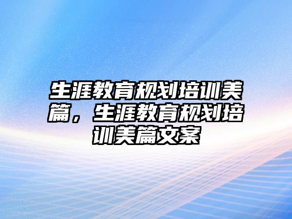 生涯教育規(guī)劃培訓(xùn)美篇，生涯教育規(guī)劃培訓(xùn)美篇文案